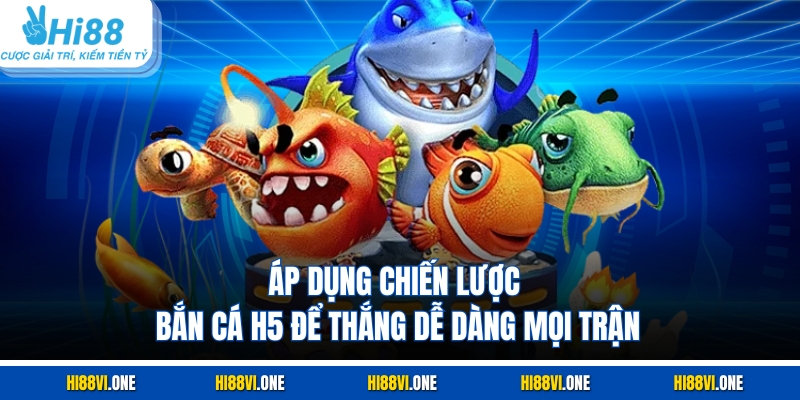 Áp dụng chiến lược bắn cá H5 để thắng dễ dàng mọi trận