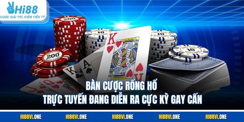 Bàn cược Rồng hổ trực tuyến đang diễn ra cực kỳ gay cấn