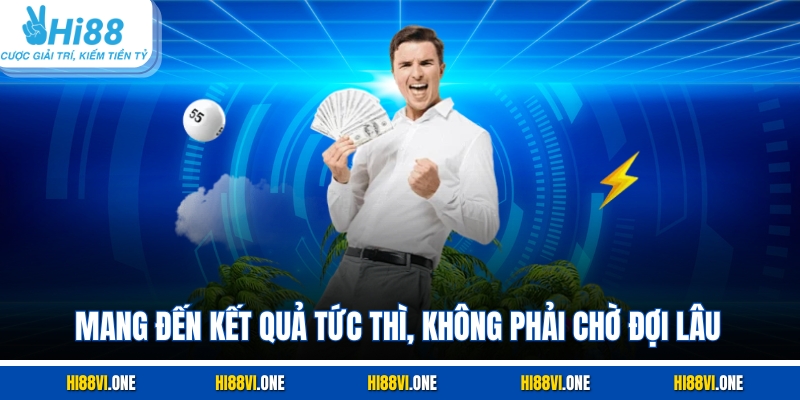 Mang đến kết quả tức thì, không phải chờ đợi lâu