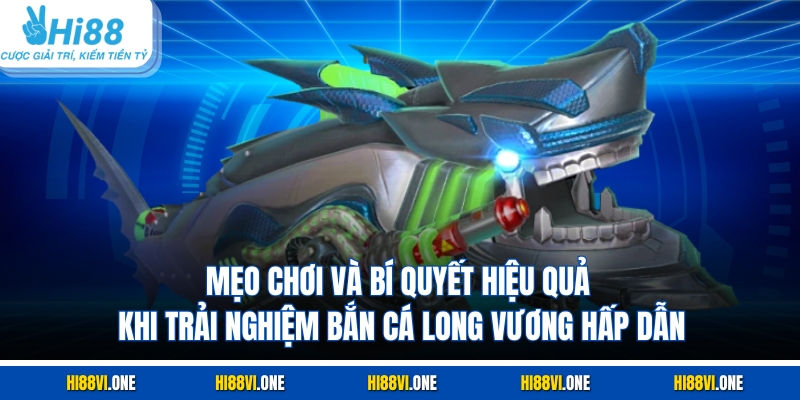 Mẹo chơi và bí quyết hiệu quả khi trải nghiệm bắn cá Long Vương hấp dẫn