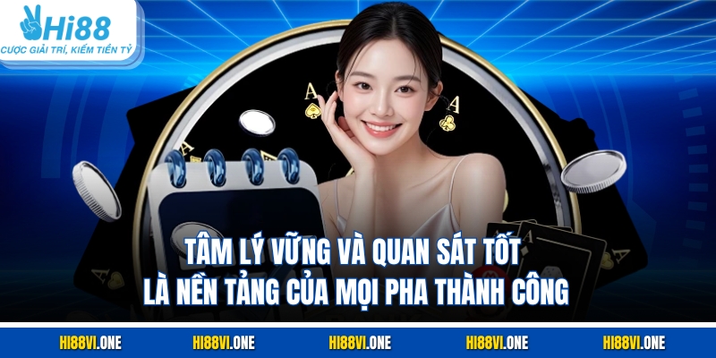 Tâm lý vững và quan sát tốt là nền tảng của mọi pha thành công.