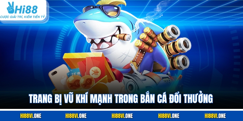 Trang bị vũ khí mạnh trong bắn cá đổi thưởng